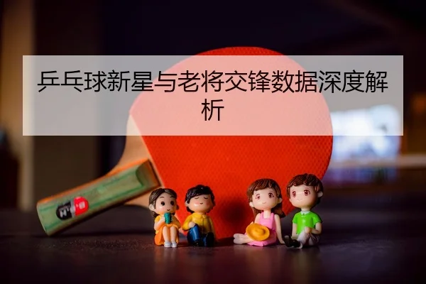 乒乓球新星与老将交锋数据深度解析