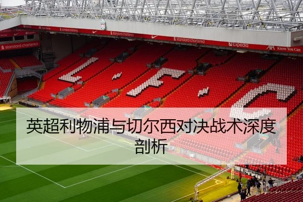 英超利物浦与切尔西对决战术深度剖析